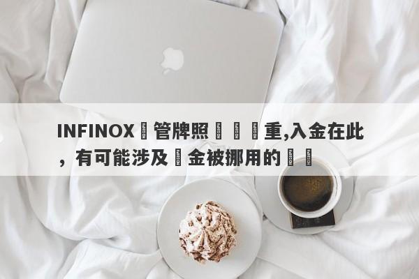 INFINOX監管牌照問題嚴重,入金在此，有可能涉及資金被挪用的風險-第1张图片-要懂汇圈网