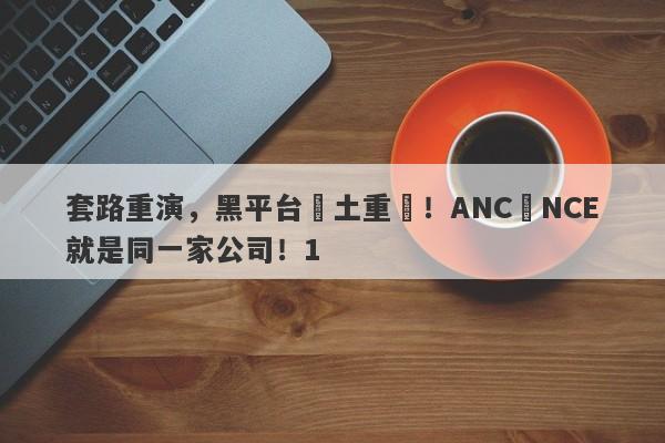 套路重演，黑平台捲土重來！ANC與NCE就是同一家公司！1-第1张图片-要懂汇圈网