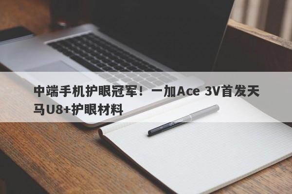 中端手机护眼冠军！一加Ace 3V首发天马U8+护眼材料-第1张图片-要懂汇圈网