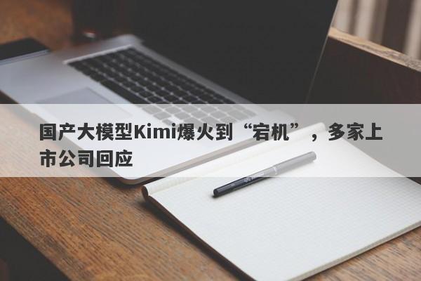 国产大模型Kimi爆火到“宕机”，多家上市公司回应-第1张图片-要懂汇圈网