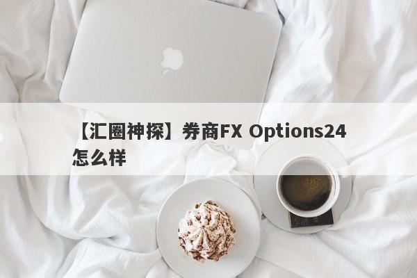 【汇圈神探】券商FX Options24怎么样
-第1张图片-要懂汇圈网