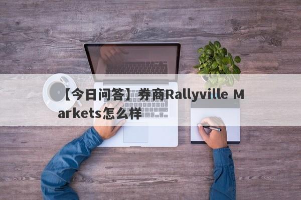 【今日问答】券商Rallyville Markets怎么样
-第1张图片-要懂汇圈网