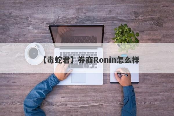 【毒蛇君】券商Ronin怎么样
-第1张图片-要懂汇圈网