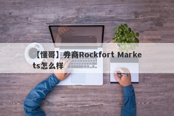 【懂哥】券商Rockfort Markets怎么样
-第1张图片-要懂汇圈网