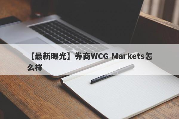 【最新曝光】券商WCG Markets怎么样
-第1张图片-要懂汇圈网