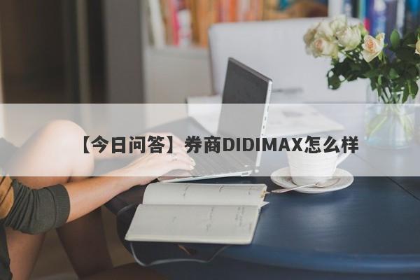 【今日问答】券商DIDIMAX怎么样
-第1张图片-要懂汇圈网