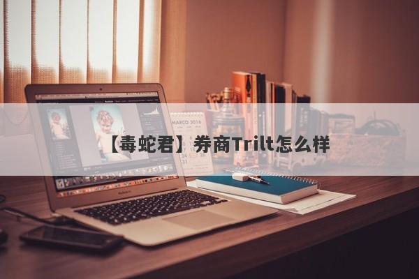 【毒蛇君】券商Trilt怎么样
-第1张图片-要懂汇圈网