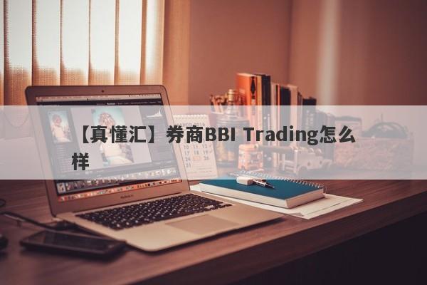 【真懂汇】券商BBI Trading怎么样
-第1张图片-要懂汇圈网