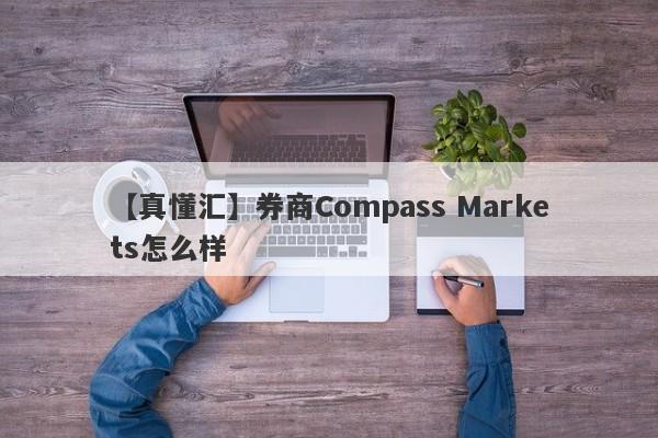 【真懂汇】券商Compass Markets怎么样
-第1张图片-要懂汇圈网