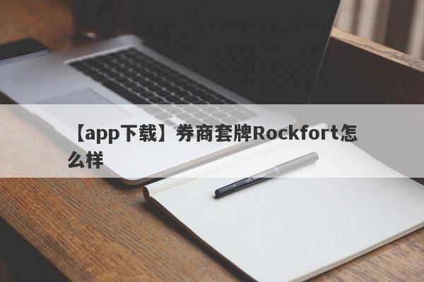 【app下载】券商套牌Rockfort怎么样
-第1张图片-要懂汇圈网