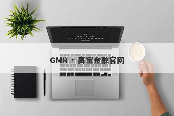 GMR · 高宝金融官网-第1张图片-要懂汇圈网