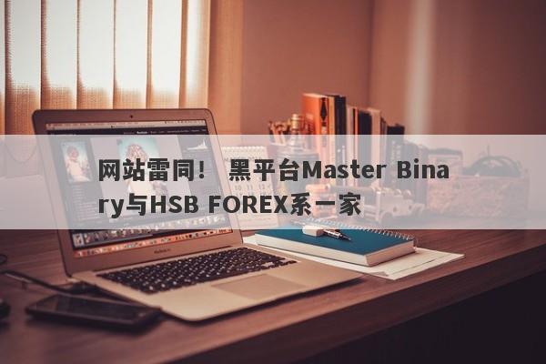 网站雷同！ 黑平台Master Binary与HSB FOREX系一家-第1张图片-要懂汇圈网