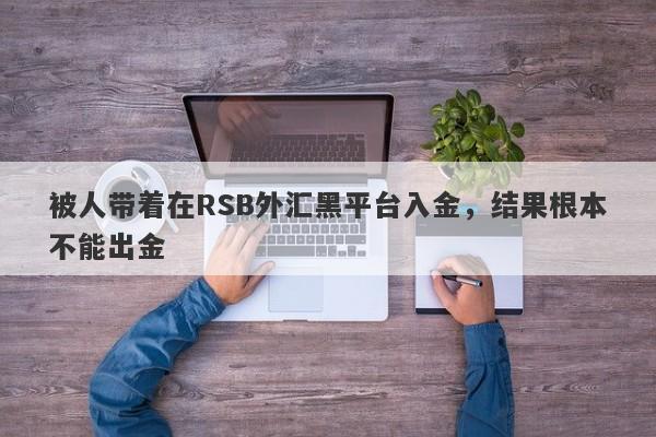 被人带着在RSB外汇黑平台入金，结果根本不能出金-第1张图片-要懂汇圈网