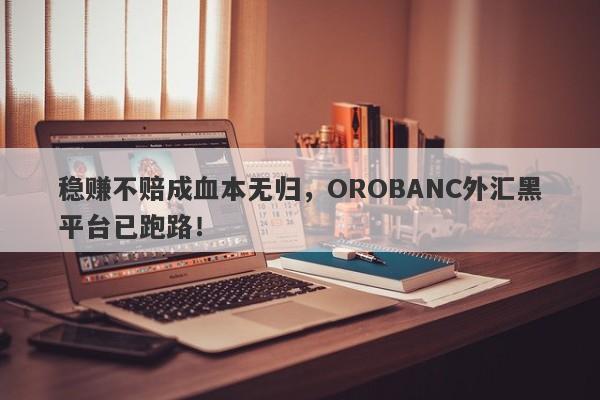 稳赚不赔成血本无归，OROBANC外汇黑平台已跑路！-第1张图片-要懂汇圈网