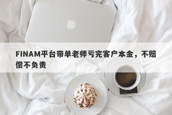 FINAM平台带单老师亏完客户本金，不赔偿不负责-第1张图片-要懂汇圈网