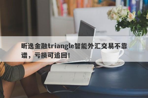 昕逸金融triangle智能外汇交易不靠谱，亏损可追回！-第1张图片-要懂汇圈网