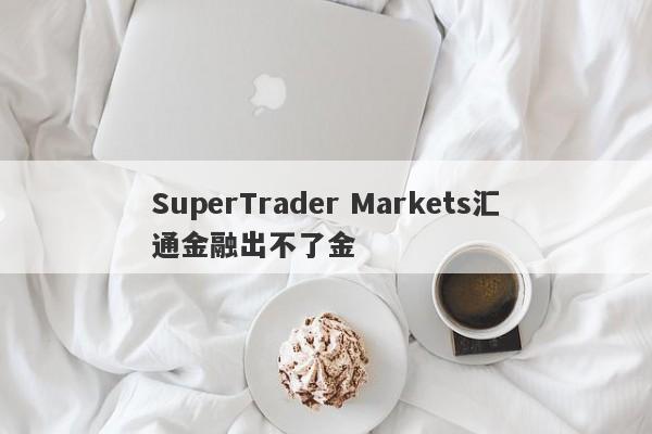 SuperTrader Markets汇通金融出不了金-第1张图片-要懂汇圈网