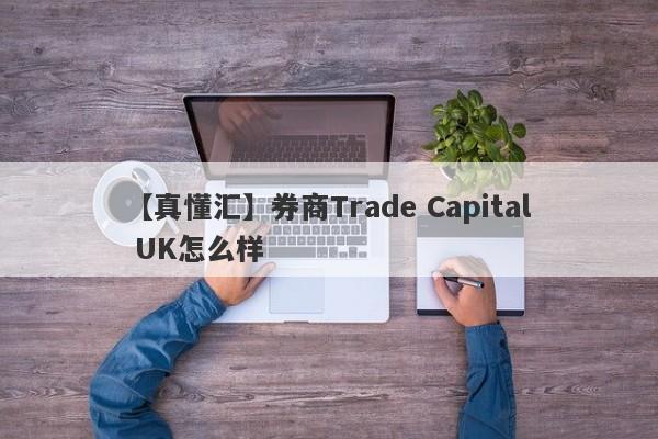 【真懂汇】券商Trade Capital UK怎么样
-第1张图片-要懂汇圈网