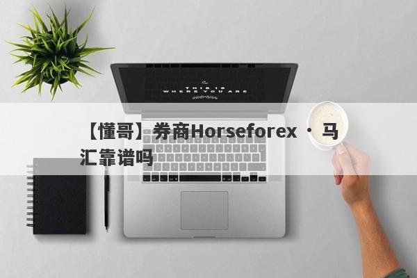 【懂哥】券商Horseforex · 马汇靠谱吗
-第1张图片-要懂汇圈网