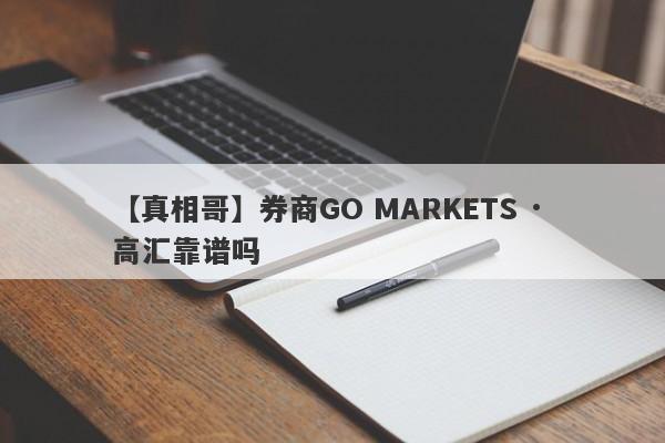 【真相哥】券商GO MARKETS · 高汇靠谱吗
-第1张图片-要懂汇圈网