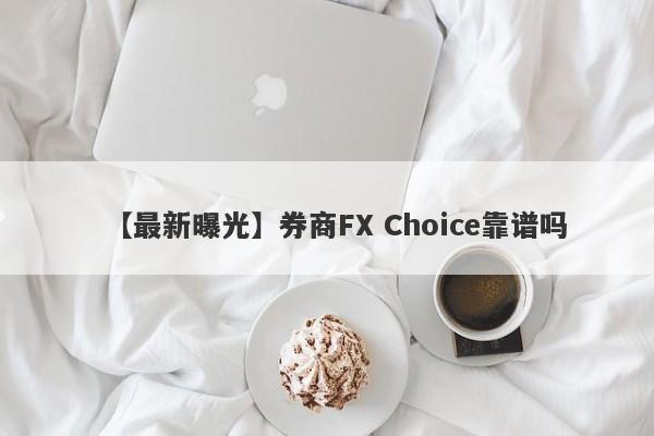 【最新曝光】券商FX Choice靠谱吗
-第1张图片-要懂汇圈网