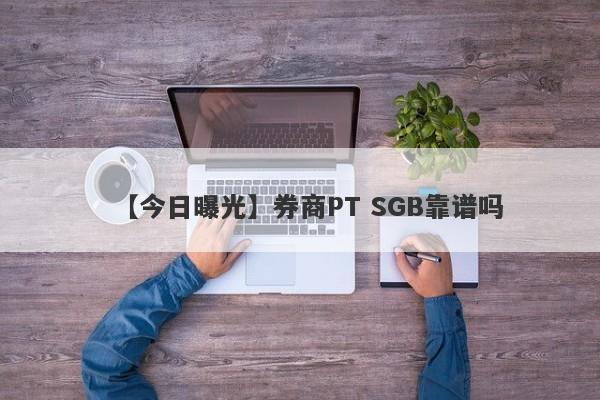 【今日曝光】券商PT SGB靠谱吗
-第1张图片-要懂汇圈网