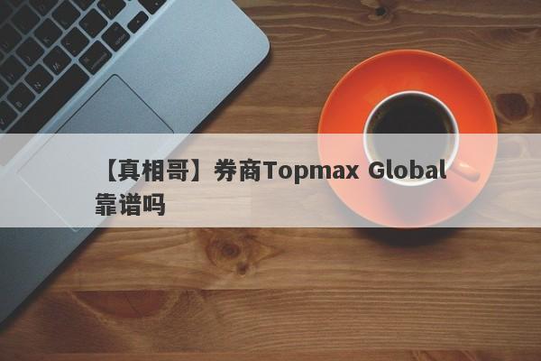 【真相哥】券商Topmax Global靠谱吗
-第1张图片-要懂汇圈网