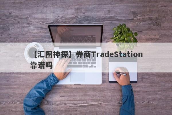 【汇圈神探】券商TradeStation靠谱吗
-第1张图片-要懂汇圈网