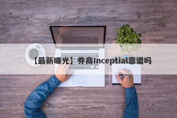 【最新曝光】券商Inceptial靠谱吗
-第1张图片-要懂汇圈网