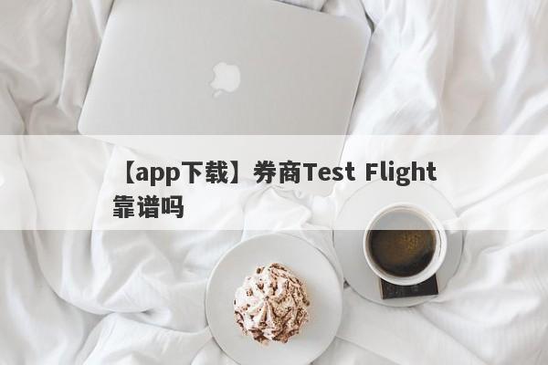 【app下载】券商Test Flight靠谱吗
-第1张图片-要懂汇圈网