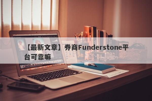 【最新文章】券商Funderstone平台可靠嘛
-第1张图片-要懂汇圈网