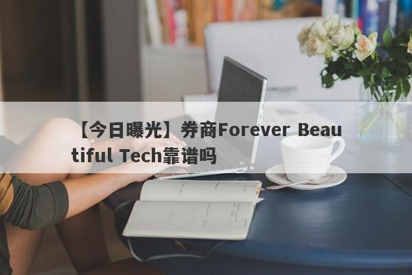 【今日曝光】券商Forever Beautiful Tech靠谱吗
-第1张图片-要懂汇圈网