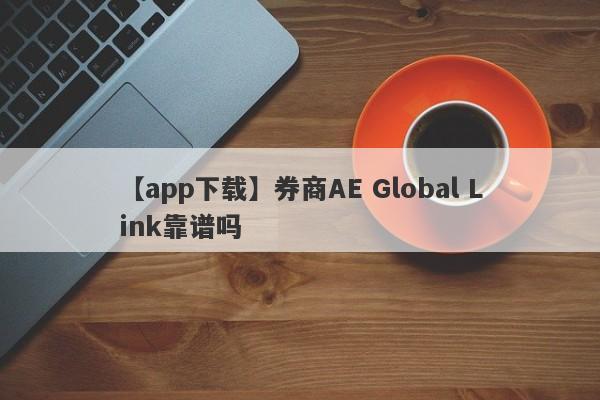 【app下载】券商AE Global Link靠谱吗
-第1张图片-要懂汇圈网