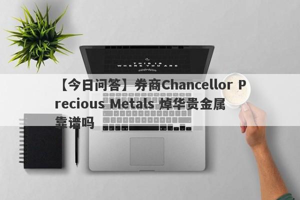 【今日问答】券商Chancellor Precious Metals 焯华贵金属靠谱吗
-第1张图片-要懂汇圈网