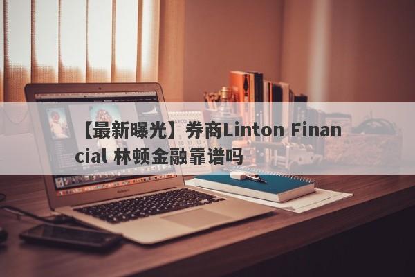 【最新曝光】券商Linton Financial 林顿金融靠谱吗
-第1张图片-要懂汇圈网