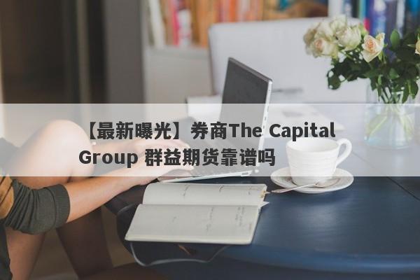 【最新曝光】券商The Capital Group 群益期货靠谱吗
-第1张图片-要懂汇圈网