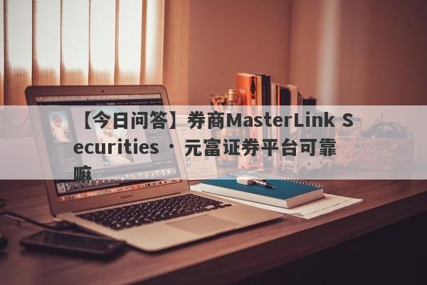 【今日问答】券商MasterLink Securities · 元富证券平台可靠嘛
-第1张图片-要懂汇圈网