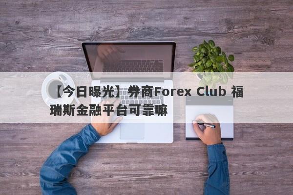 【今日曝光】券商Forex Club 福瑞斯金融平台可靠嘛
-第1张图片-要懂汇圈网