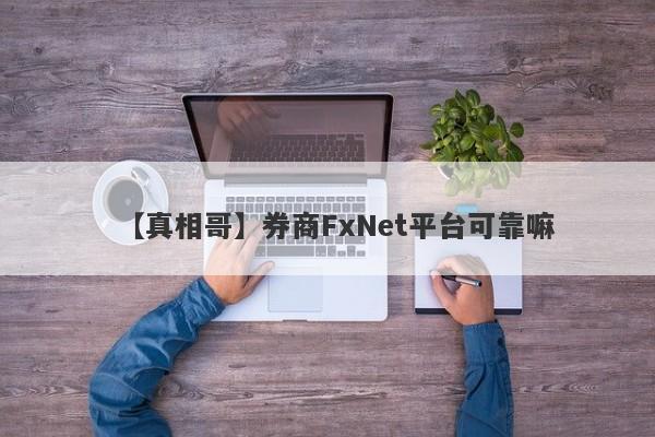 【真相哥】券商FxNet平台可靠嘛
-第1张图片-要懂汇圈网