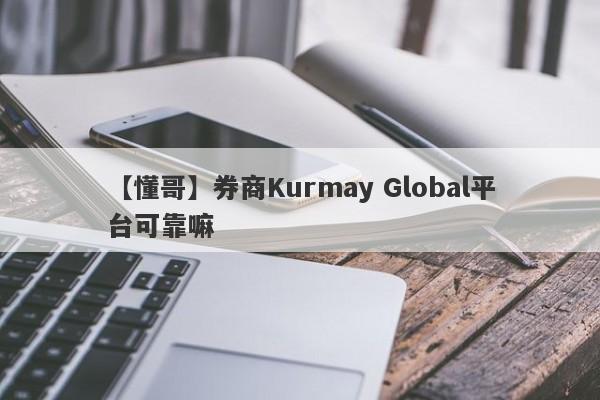 【懂哥】券商Kurmay Global平台可靠嘛
-第1张图片-要懂汇圈网