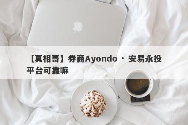 【真相哥】券商Ayondo · 安易永投平台可靠嘛
-第1张图片-要懂汇圈网