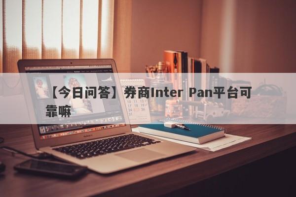 【今日问答】券商Inter Pan平台可靠嘛
-第1张图片-要懂汇圈网