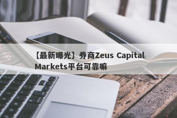 【最新曝光】券商Zeus Capital Markets平台可靠嘛
-第1张图片-要懂汇圈网