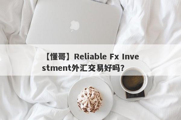 【懂哥】Reliable Fx Investment外汇交易好吗？
-第1张图片-要懂汇圈网