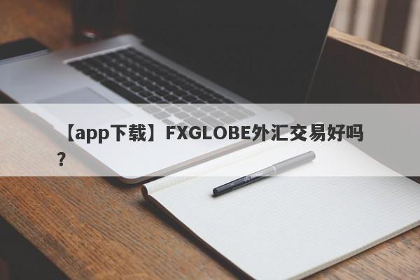 【app下载】FXGLOBE外汇交易好吗？
-第1张图片-要懂汇圈网