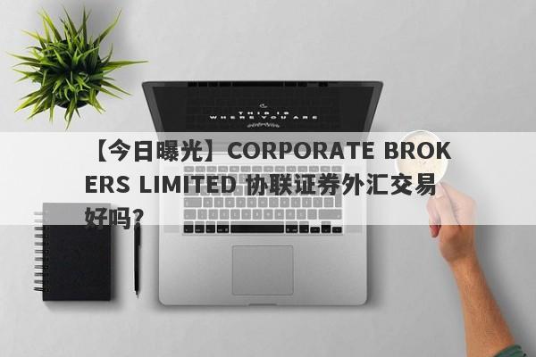 【今日曝光】CORPORATE BROKERS LIMITED 协联证券外汇交易好吗？
-第1张图片-要懂汇圈网