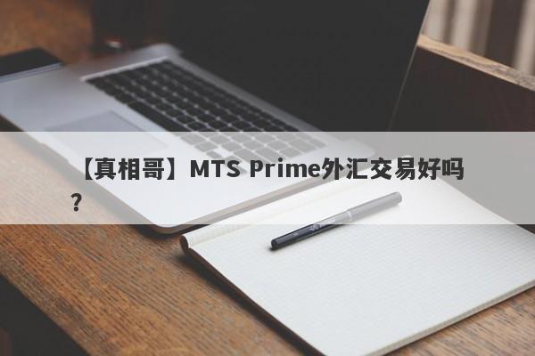 【真相哥】MTS Prime外汇交易好吗？
-第1张图片-要懂汇圈网