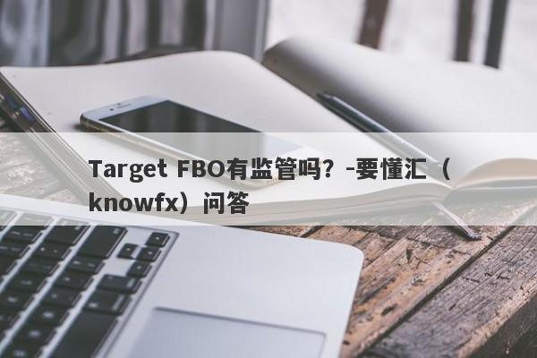 Target FBO有监管吗？-要懂汇（knowfx）问答-第1张图片-要懂汇圈网