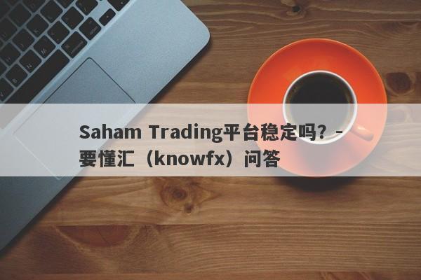 Saham Trading平台稳定吗？-要懂汇（knowfx）问答-第1张图片-要懂汇圈网