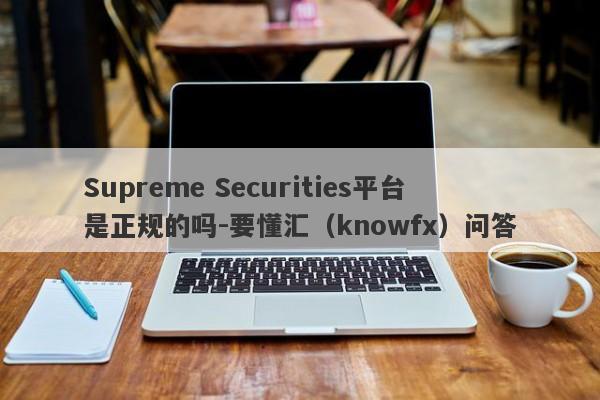 Supreme Securities平台是正规的吗-要懂汇（knowfx）问答-第1张图片-要懂汇圈网